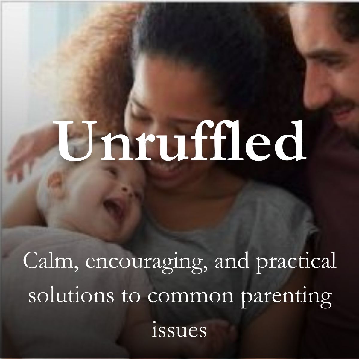 Unruffled: calm, encouraging and practical solutions to common parenting issues